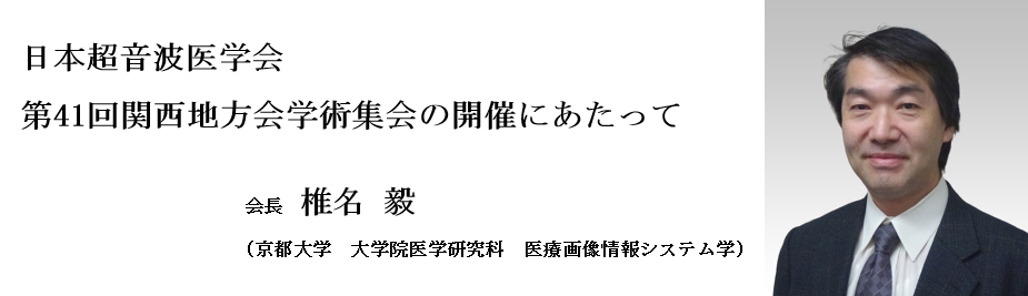 日本超音波医学会第41回関西地方会学術集会の開催にあたって　会長　椎名 毅（京都大学　大学院医学研究科　医用画像情報システム学）